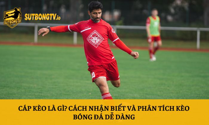 Cáp kèo là gì? Cách nhận biết và phân tích kèo bóng đá dễ dàng 2 Cáp kèo là gì