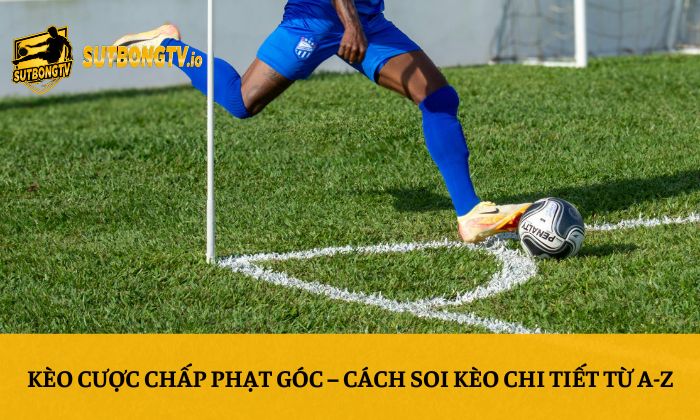 Kèo cược chấp phạt góc - Cách soi kèo chi tiết từ A-Z 5 Kèo cược chấp phạt góc