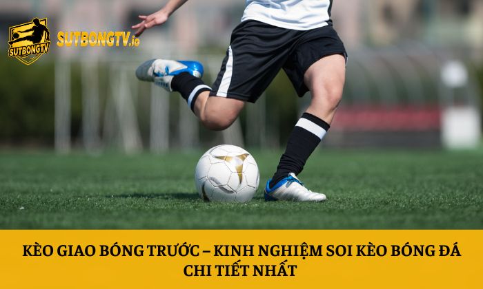 Kèo giao bóng trước – Kinh nghiệm soi kèo bóng đá chi tiết nhất 3 Kèo giao bóng trước