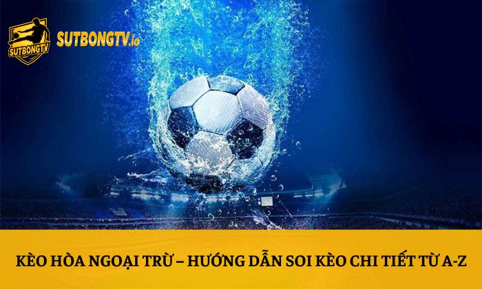 Kèo hòa ngoại trừ – Hướng dẫn soi kèo chi tiết từ A-Z 7 Kèo hòa ngoại trừ